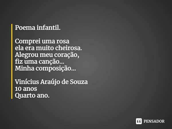 ⁠Poema infantil. Comprei uma rosa ela era muito cheirosa. Alegrou meu coração, fiz uma canção... Minha composição... Vinícius Araújo de Souza 10 anos Quarto ano... Frase de Vinícius Araújo de Souza.