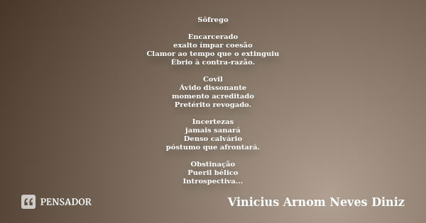 Sôfrego Encarcerado exalto ímpar coesão Clamor ao tempo que o extinguiu Ébrio à contra-razão. Covil Ávido dissonante momento acreditado Pretérito revogado. Ince... Frase de Vinicius Arnom Neves Diniz.