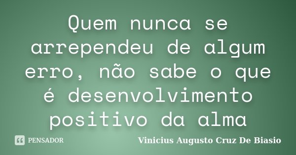Quem nunca se arrependeu de algum erro, não sabe o que é desenvolvimento positivo da alma... Frase de Vinicius Augusto Cruz De Biasio.