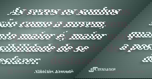 As vezes os sonhos são como a nuvem, quanto maior é, maior a possibilidade de se desfazer.... Frase de Vinicius Azevedo.