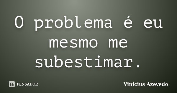 O problema é eu mesmo me subestimar.... Frase de Vinicius Azevedo.