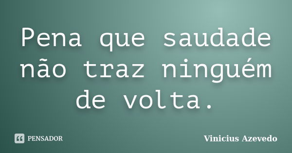 Pena que saudade não traz ninguém de volta.... Frase de Vinicius Azevedo.