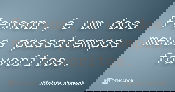Pensar, é um dos meus passatempos favoritos.... Frase de Vinicius Azevedo.
