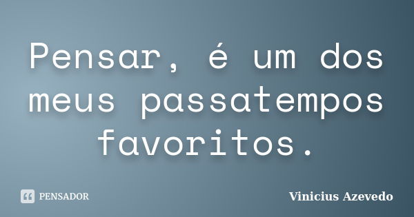 Pensar, é um dos meus passatempos favoritos.... Frase de Vinicius Azevedo.