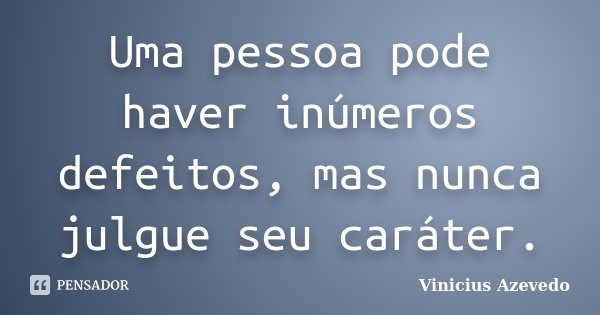 Uma pessoa pode haver inúmeros defeitos, mas nunca julgue seu caráter.... Frase de Vinicius Azevedo.