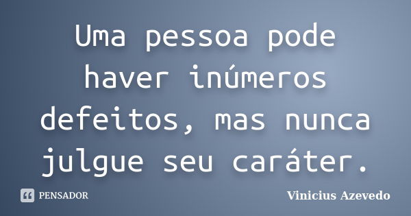 Uma pessoa pode haver inúmeros defeitos, mas nunca julgue seu caráter.... Frase de Vinicius Azevedo.