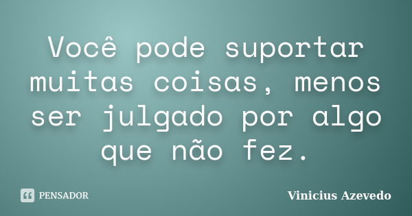 Você pode suportar muitas coisas, menos ser julgado por algo que não fez.... Frase de Vinicius Azevedo.