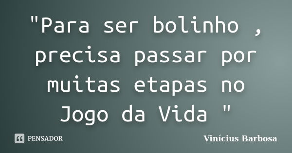 "Para ser bolinho , precisa passar por muitas etapas no Jogo da Vida "... Frase de Vinicius Barbosa.
