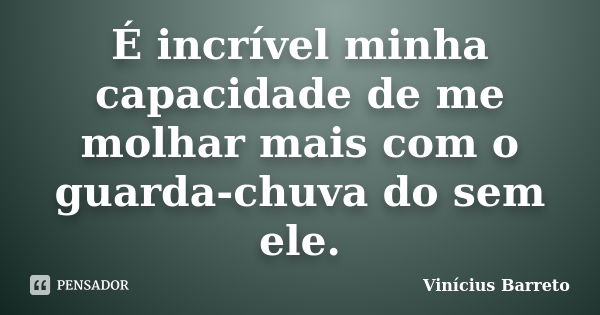 É incrível minha capacidade de me molhar mais com o guarda-chuva do sem ele.... Frase de Vinícius Barreto.