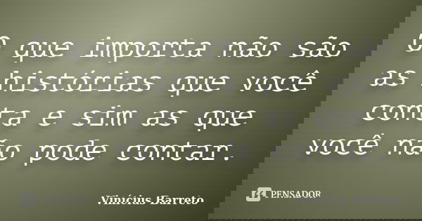 O que importa não são as histórias que você conta e sim as que você não pode contar.... Frase de Vinícius Barreto.