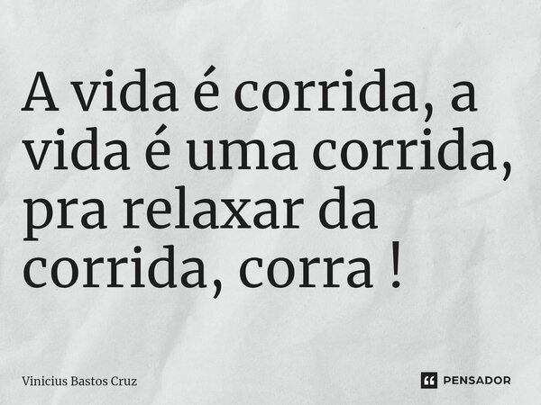 ⁠A vida é corrida, a vida é uma corrida, pra relaxar da corrida, corra !... Frase de Vinícius Bastos Cruz.