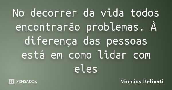 No decorrer da vida todos encontrarão problemas. À diferença das pessoas está em como lidar com eles... Frase de Vinicius Belinati.