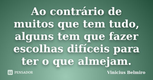 Ao contrário de muitos que tem tudo, alguns tem que fazer escolhas difíceis para ter o que almejam.... Frase de Vinicius Belmiro.