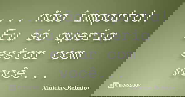 ... não importa! Eu só queria estar com você...... Frase de Vinicius Belmiro.