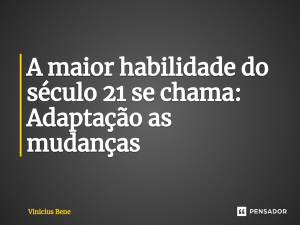A maior habilidade do século 21 se chama: Adaptação as mudanças ⁠... Frase de Vinicius Bene.
