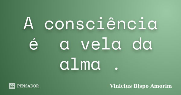 A consciência é a vela da alma .... Frase de Vinicius Bispo Amorim.