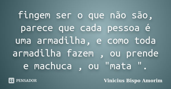 fingem ser o que não são, parece que cada pessoa é uma armadilha, e como toda armadilha fazem , ou prende e machuca , ou "mata ".... Frase de Vinicius Bispo Amorim.