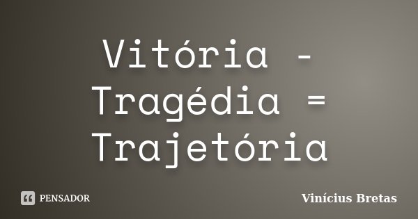 Vitória - Tragédia = Trajetória... Frase de Vinícius Bretas.