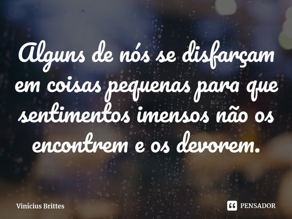 ⁠Alguns de nós se disfarçam em coisas pequenas para que sentimentos imensos não os encontrem e os devorem.... Frase de Vinícius Brittes.