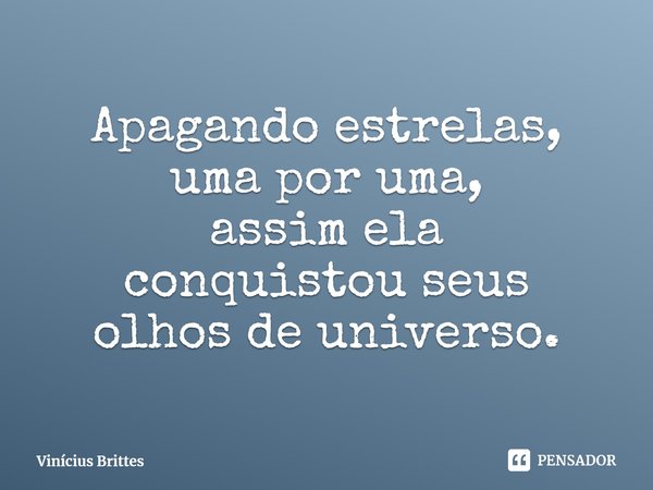 ⁠Apagando estrelas,
uma por uma,
assim ela
conquistou seus
olhos de universo.... Frase de Vinícius Brittes.