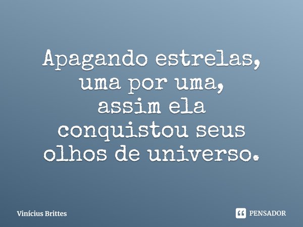 ⁠Apagando estrelas,
uma por uma,
assim ela
conquistou seus
olhos de universo.... Frase de Vinícius Brittes.