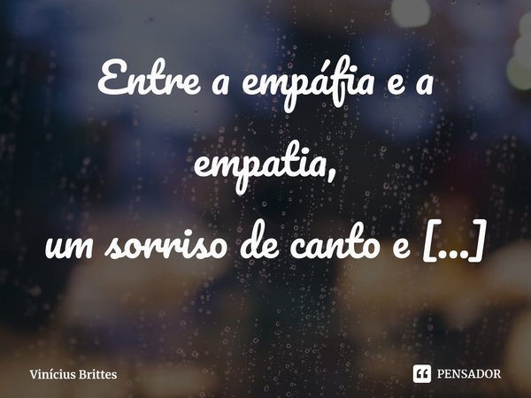 ⁠Entre a empáfia e a empatia,
um sorriso de canto e
um sorriso de canto a canto.... Frase de Vinícius Brittes.