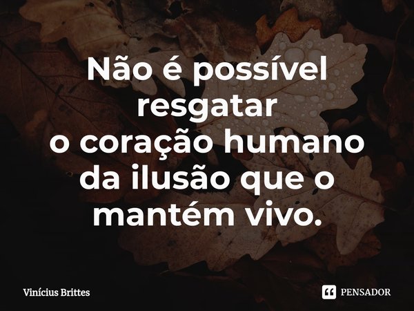 Não é possível resgatar
o coração humano
da ilusão q⁠ue o
mantém vivo.... Frase de Vinícius Brittes.