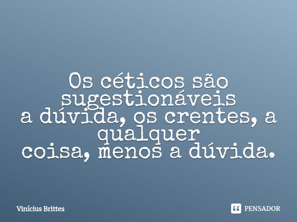 ⁠Os céticos são sugestionáveis
a dúvida, os crentes, a qualquer
coisa, menos a dúvida.... Frase de Vinícius Brittes.