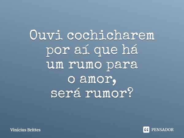 ⁠Ouvi cochicharem
por aí que há
um rumo para
o amor,
será rumor?... Frase de Vinícius Brittes.