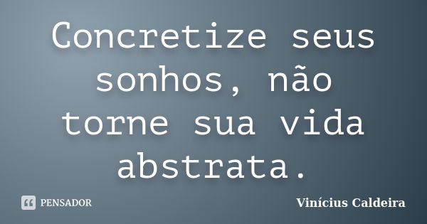 Concretize seus sonhos, não torne sua vida abstrata.... Frase de Vinícius Caldeira.