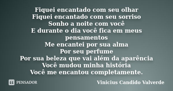 Fiquei encantado com seu olhar Fiquei encantado com seu sorriso Sonho a noite com você E durante o dia você fica em meus pensamentos Me encantei por sua alma Po... Frase de Vinicius Candido Valverde.