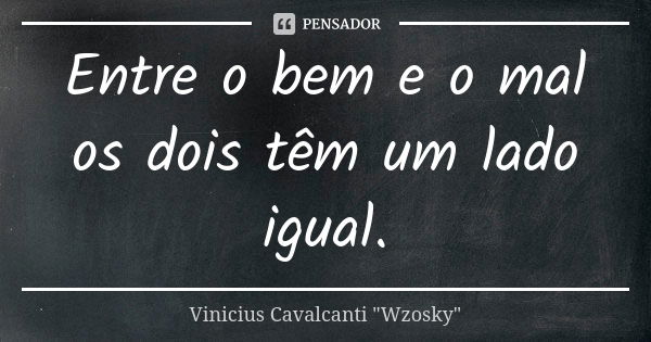 Entre o bem e o mal os dois têm um lado igual.... Frase de Vinicius Cavalcanti 