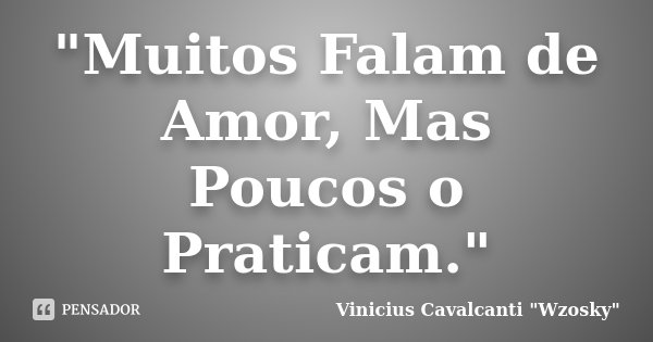 "Muitos Falam de Amor, Mas Poucos o Praticam."... Frase de Vinicius Cavalcanti 