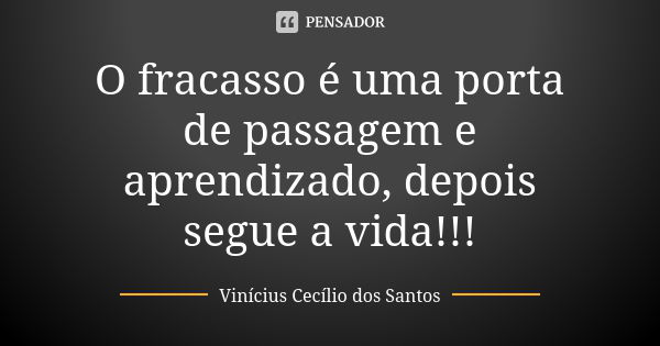 O fracasso é uma porta de passagem e aprendizado, depois segue a vida!!!... Frase de Vinícius Cecílio dos Santos.