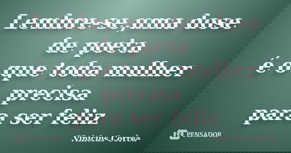 Lembre-se,uma dose de poeta é o que toda mulher precisa para ser feliz... Frase de Vinicius Corrêa.