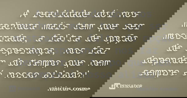 A realidade doí nos machuca mais tem que ser mostrada, a falta de opção de esperança, nos faz depender do tempo que nem sempre é nosso aliado!... Frase de Vinicius Cosme.