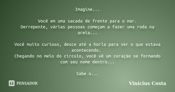 Imagine... Você em uma sacada de frente para o mar. Derrepente, várias pessoas começam a fazer uma roda na areia... Você muito curioso, desce até a horla para v... Frase de Vinícius Costa.