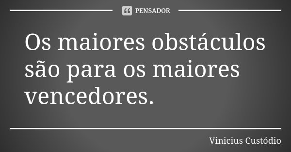 Os maiores obstáculos são para os maiores vencedores.... Frase de Vinicius Custódio.