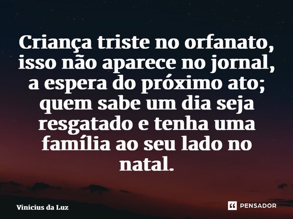 Criança triste no orfanato, isso não aparece no jornal, a espera do próximo ato; quem sabe um dia seja resgatado etenha uma família ao seu lado no natal.... Frase de Vinicius da Luz.