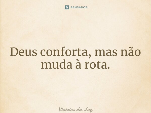 ⁠Deus conforta, mas não muda à rota.... Frase de Vinicius da Luz.