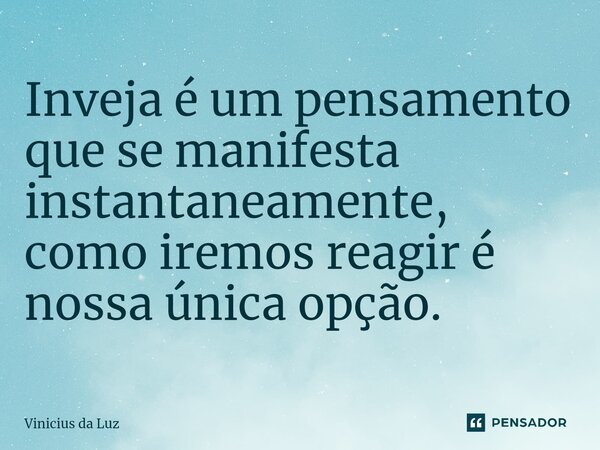 ⁠Inveja é um pensamento que se manifesta instantaneamente, como iremos reagir é nossa única opção.... Frase de Vinicius da Luz.