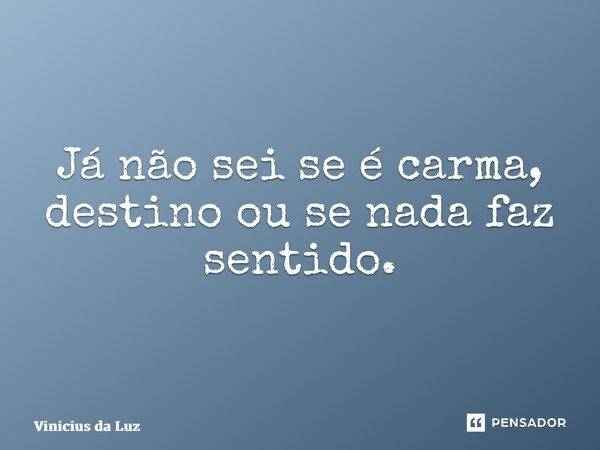 ⁠Já não sei se é carma, destino ou se nada faz sentido.... Frase de Vinicius da Luz.