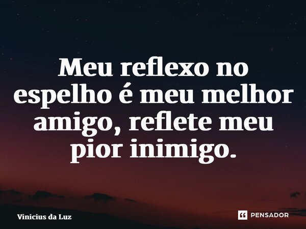 ⁠Meu reflexo no espelho é meu melhor amigo, reflete meu pior inimigo.... Frase de Vinicius da Luz.