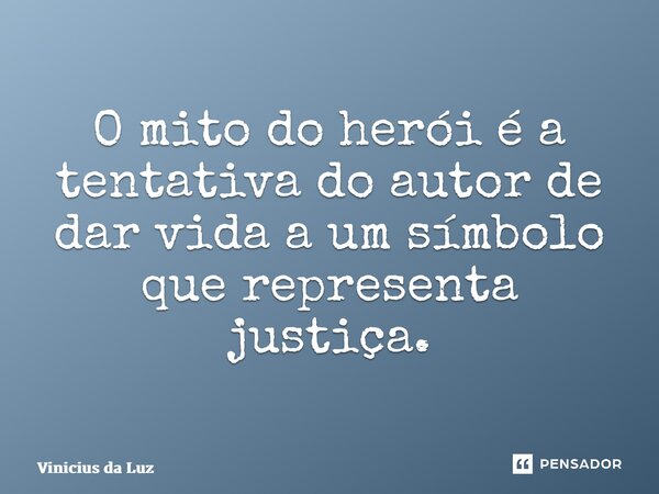 ⁠O mito do herói é a tentativa do autor de dar vida a um símbolo que representa justiça.... Frase de Vinicius da Luz.