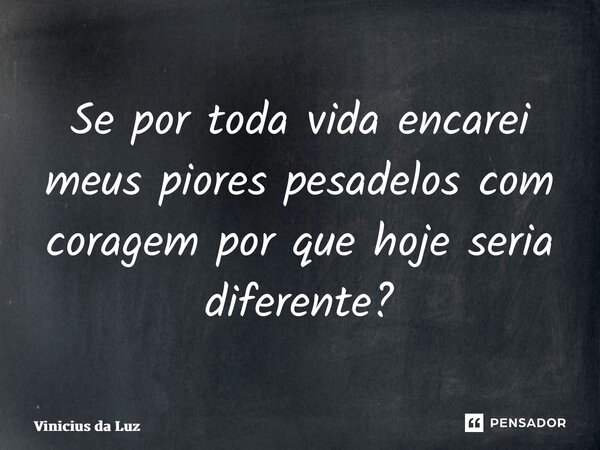 ⁠Se por toda vida encarei meus piores pesadelos com coragem por que hoje seria diferente?... Frase de Vinicius da Luz.
