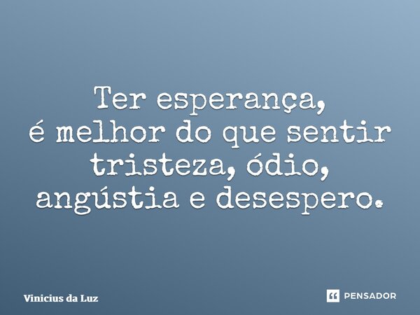 ⁠Ter esperança, é melhor do que sentir tristeza, ódio, angústia e desespero.... Frase de Vinicius da Luz.