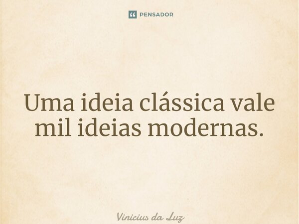 ⁠Uma ideia clássica vale mil ideias modernas.... Frase de Vinicius da Luz.