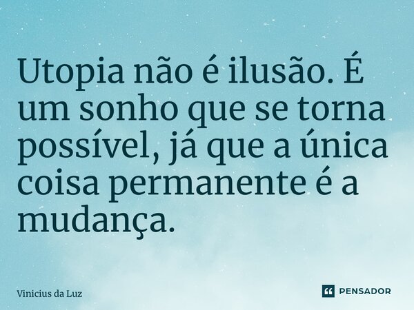 ⁠Utopia não é ilusão. É um sonho que se torna possível, já que a única coisa permanente é a mudança.... Frase de Vinicius da Luz.