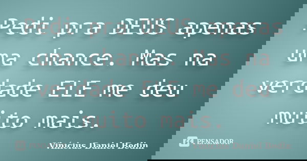 Pedi pra DEUS apenas uma chance. Mas na verdade ELE me deu muito mais.... Frase de Vinícius Daniel Bedin.