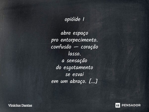 opióide I abre espaço pro entorpecimento. confusão — coração lasso. a sensação do esgotamento se esvai em um abraço. o traço, o laço que entorpecia desaparece ... Frase de Vinícius Dantas.